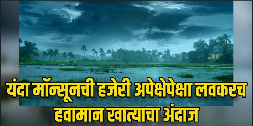 यंदा मॉन्सून अपेक्षेपेक्षा लवकर येण्याची आशा; हवामान खात्याने वर्तवला अंदाज