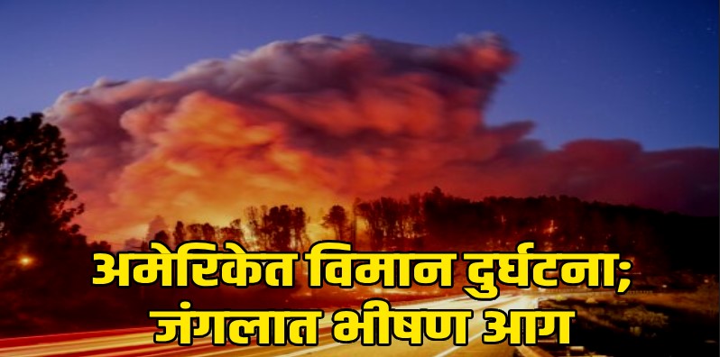 नेपाळपाठोपाठ आता अमेरिकेतही मोठी विमान दुर्घटना;अनेकांचा मृत्यू,जंगलात भीषण आग