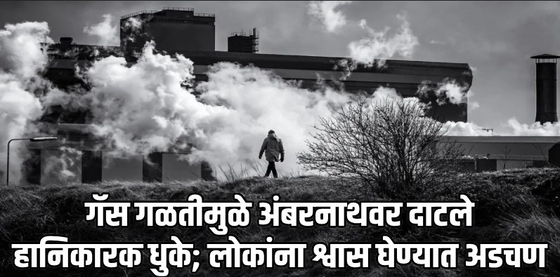 अंबरनाथ-ठाणे : केमिकल फॅक्टरीतून गॅस गळती; लोकांना श्वास घेण्यात अडचण व डोळ्यांची जळजळ