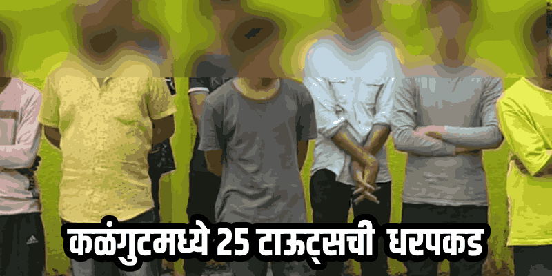 बार्देश : पर्यटकांना त्रास देणाऱ्या २५ टाऊट्सवर कळंगूट पोलिसांची धडक कारवाई