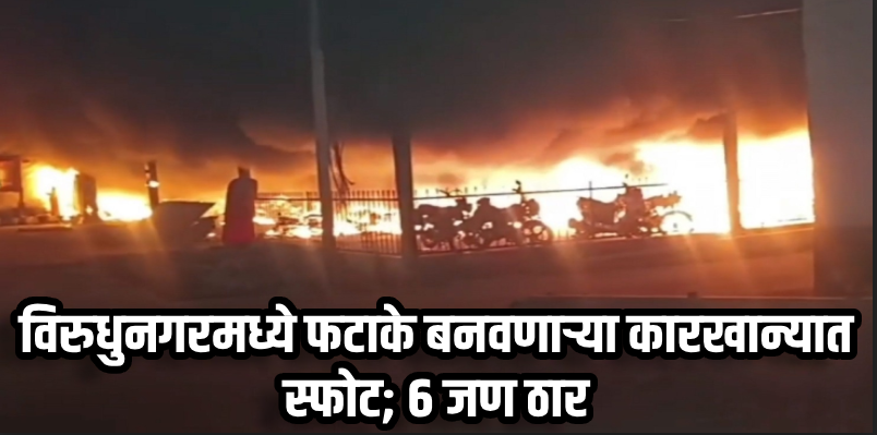 तामिळनाडू : विरुधुनगरमध्ये फटाके बनवणाऱ्या कारखान्यात स्फोट; आतापर्यंत ६ जणांचा मृत्यू