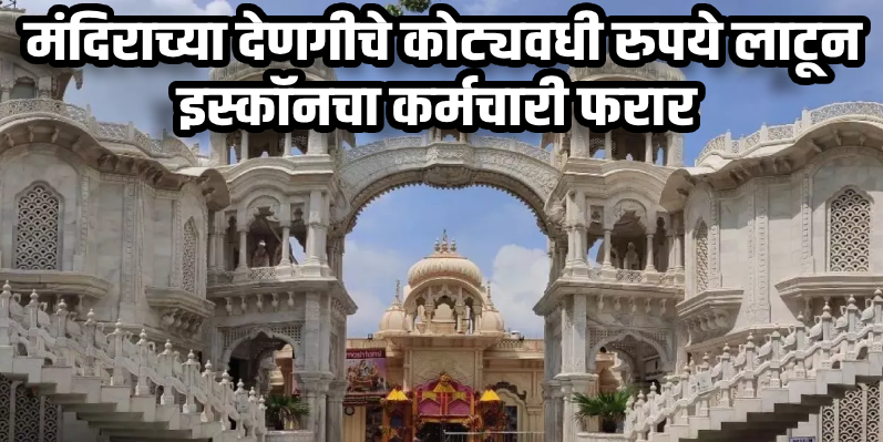 वृंदावन : इस्कॉन मंदिरातून कोट्यवधींच्या देणगीच्या रकमेची अफरातफर; संबंधित कर्मचारी फरार