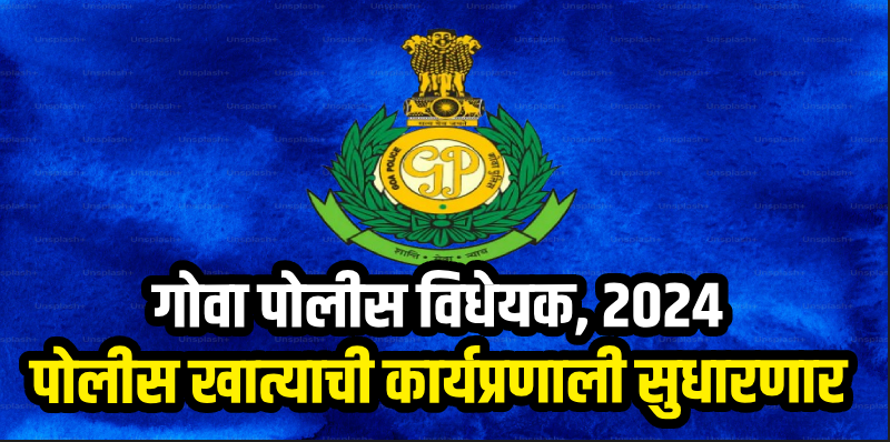 गोवा : गोवा पोलीस विधेयक, २०२४ : येत्या मार्चमध्ये विधानसभेच्या पटलावर येण्याची शक्यता