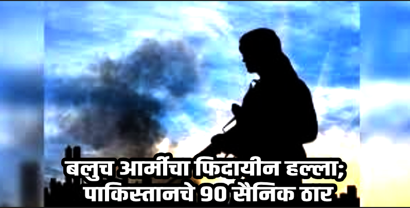 पाकिस्तानी सैन्यावर बलुच आर्मीचा फिदायीन हल्ला; ९० सैनिक ठार केल्याचा दावा