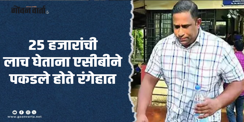 सासष्टी : लाचखोरी प्रकरण : सुनील गुडलर आणि मोहम्मद हुसेन यांना सशर्त जामीन मंजूर