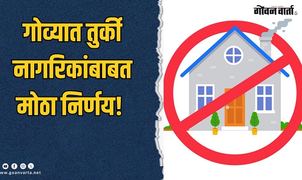 गोव्यात तुर्की नागरिकांबाबत रिअल इस्टेट कंपन्यांचा 'मोठा निर्णय', वाचा...