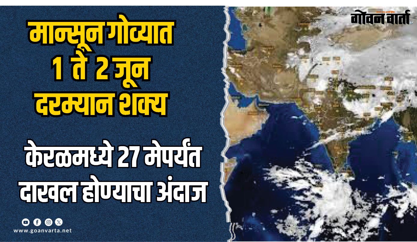 मान्सून गोव्यात १ ते २ जून दरम्यान दाखल होण्याची शक्यता