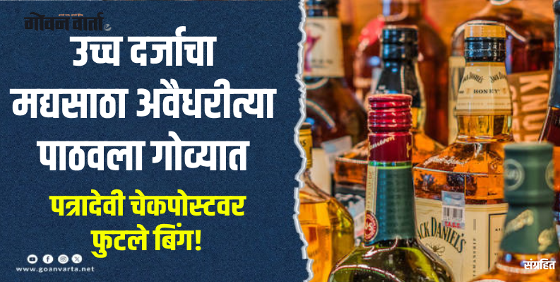 पेडणे  : कस्टम्सच्या नावे गोव्यात लाखो रुपयांच्या मद्यसाठ्याची वाहतूक करण्याचा प्रयत्न