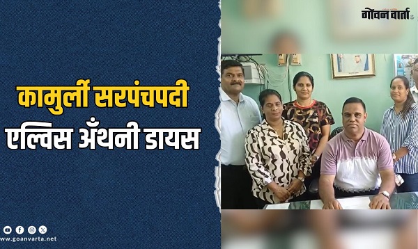 सातपैकी चार मते घेत कामुर्ली सरपंचपदी एल्विस अँथनी डायस विराजमान