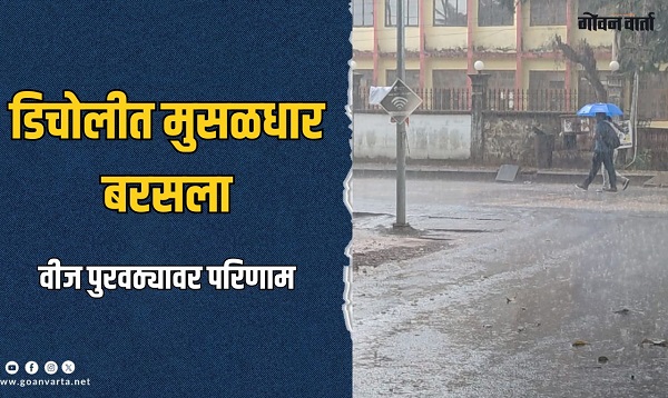 डिचोलीत मुसळधार पाऊस; वीज पुरवठ्यासह वाहतुकीवर परिणाम