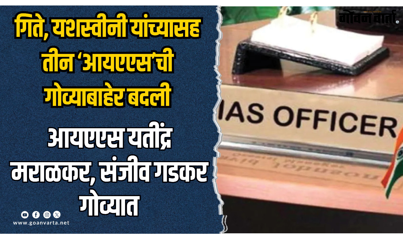 स्नेहा गिते, यशस्वीनी बी. यांच्यासह तीन ‘आयएएस’ची गोव्याबाहेर बदली