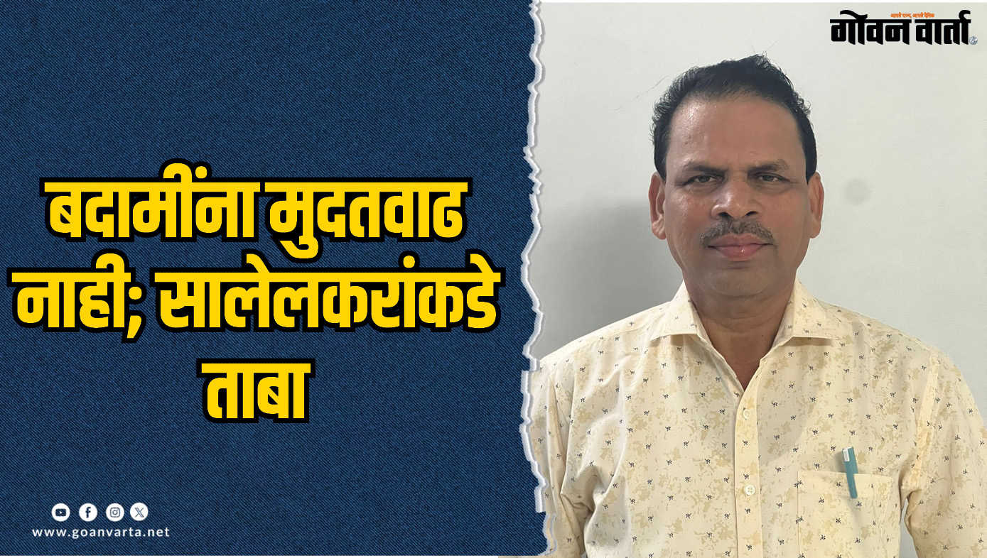 बदामींना मुदतवाढ नाही; सालेलकरांकडे ताबा