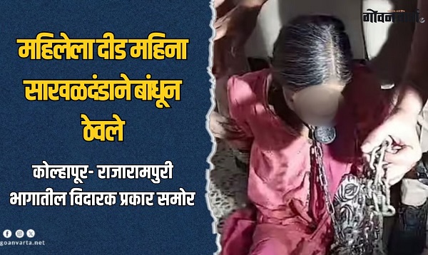 कोल्हापूरात अमानुषतेचा कळस! ४० वर्षीय महिलेला कुटुंबीयांनी साखळदंडाने बांधून लावले कुलूप