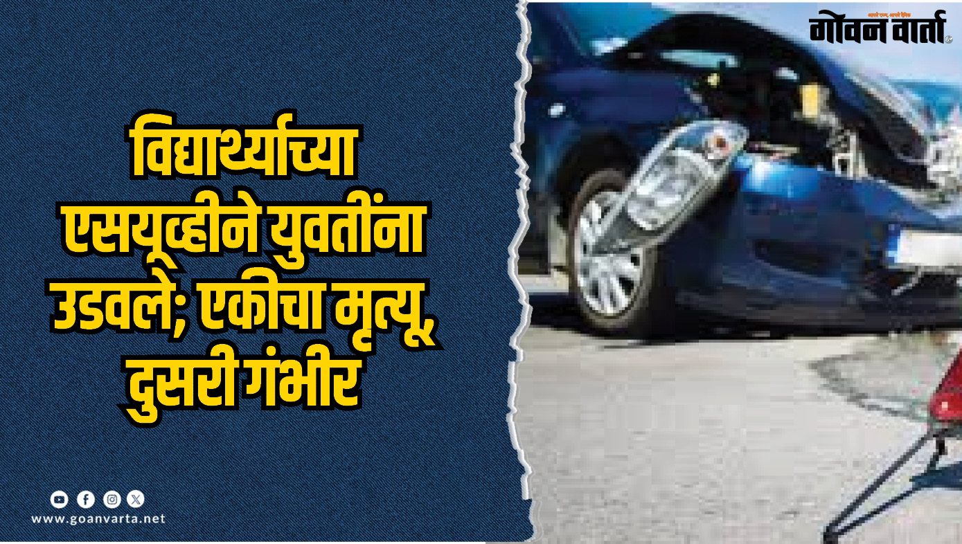 विद्यार्थ्याच्या एसयूव्हीने युवतींना उडवले; एकीचा मृत्यू, दुसरी गंभीर