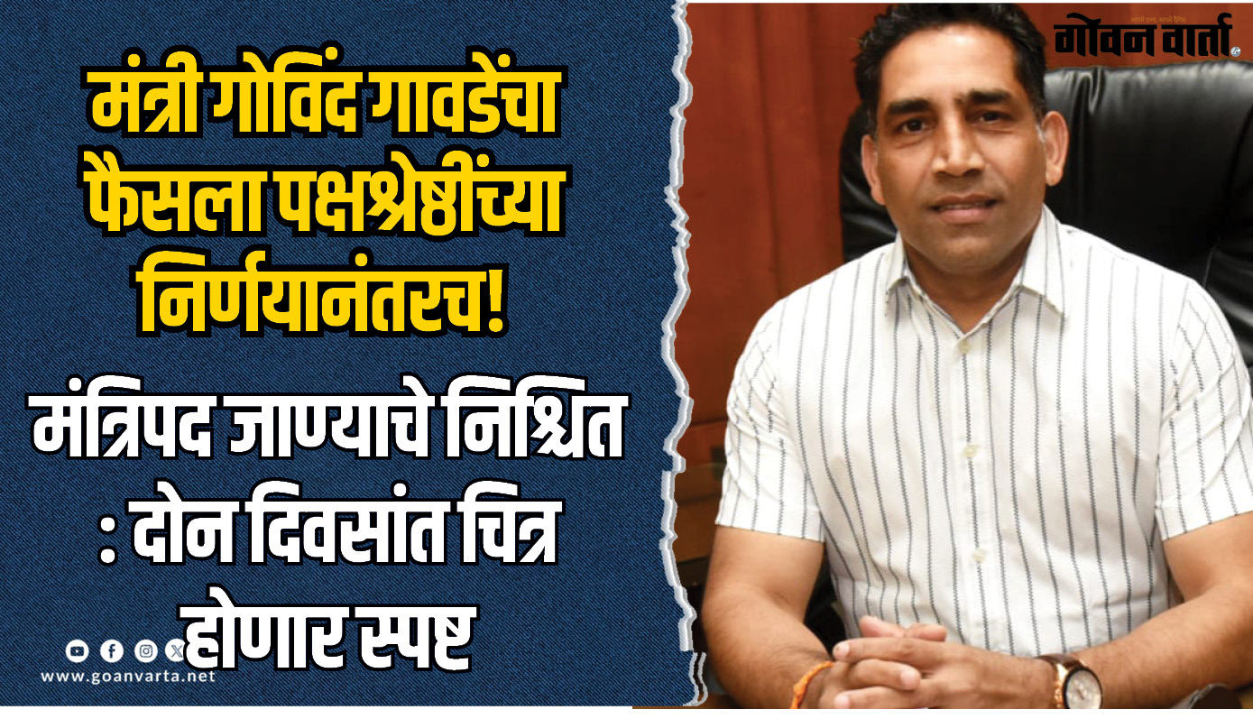 मंत्री गोविंद गावडेंचा फैसला पक्षश्रेष्ठींच्या निर्णयानंतरच!
