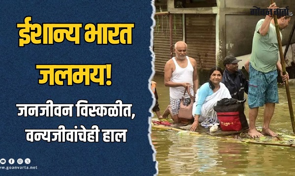 ईशान्य भारत जलमय! आसामसह अरुणाचल प्रदेशातही पूरस्थिती कायम