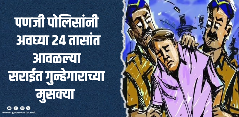 पणजी : भाटलेतील चोरी प्रकरणी सराईत गुन्हेगाराला अटक
