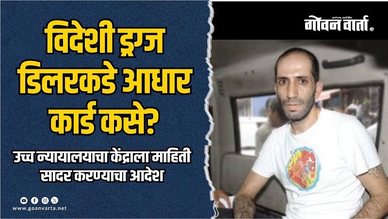 विदेशी ड्रग्ज डिलरकडे आधार कार्ड; केंद्र सरकारने खुलासा करावा!