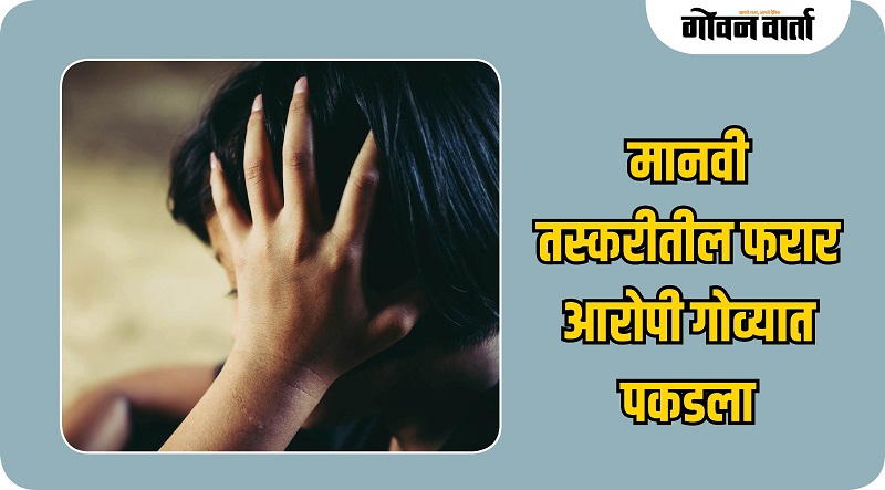 पश्चिम बंगालमधील मानवी तस्करीप्रकरणी फरार संशयिताला जुने गोवा पोलिसांकडून अटक