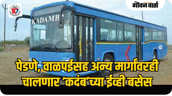पेडणे, वाळपईसह अन्य मार्गांवरही चालणार ‘कदंब’च्या ईव्ही बसेस