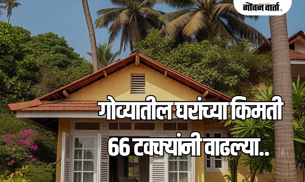 गोव्यातील घरांच्या किमती ६६ टक्क्यांनी वाढल्या..