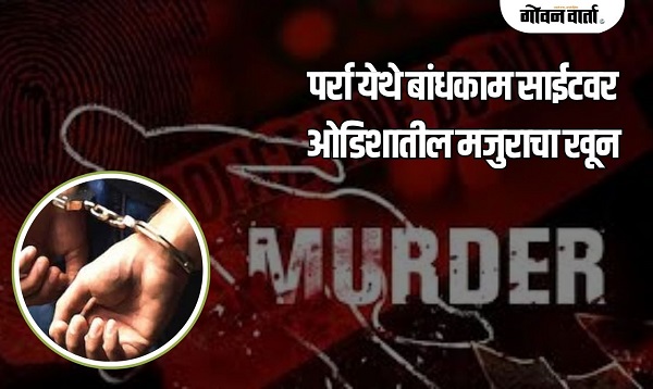 म्हापसा : पर्रा येथे कामगाराचा निर्घृण खून, फरार साथीदारांना घेतले ताब्यात