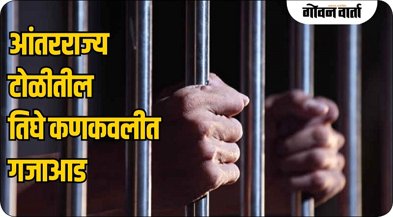आंतरराज्य चोरांच्या टोळीतील तिघे कणकवली पोलिसांच्या ताब्यात