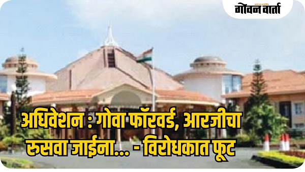 अधिवेशन : गोवा फॉरवर्ड, आरजीचा रुसवा जाईना...