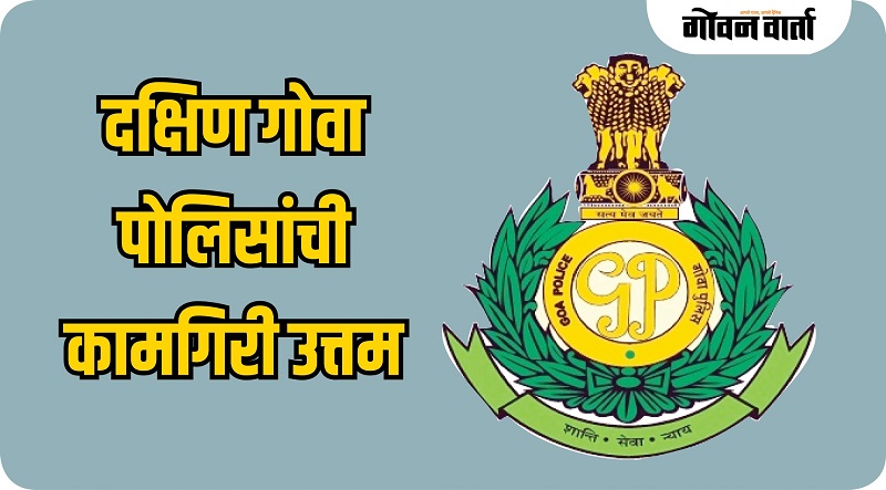 दक्षिण गोव्यातील गंभीर गुन्ह्यांचा १०० टक्के तपास पूर्ण