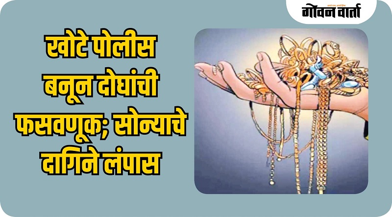 पोलीस असल्याचे भासवून दक्षिण गोव्यात दागिने लुटण्याच्या दोन घटना