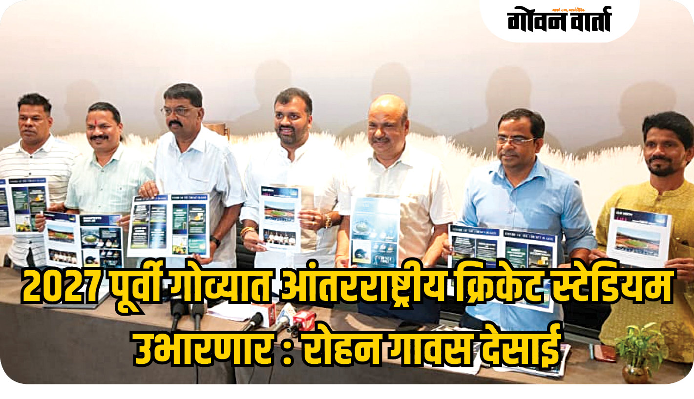२०२७ पूर्वी गोव्यात क्रिकेट स्टेडियम उभारणार : रोहन गावस देसाई