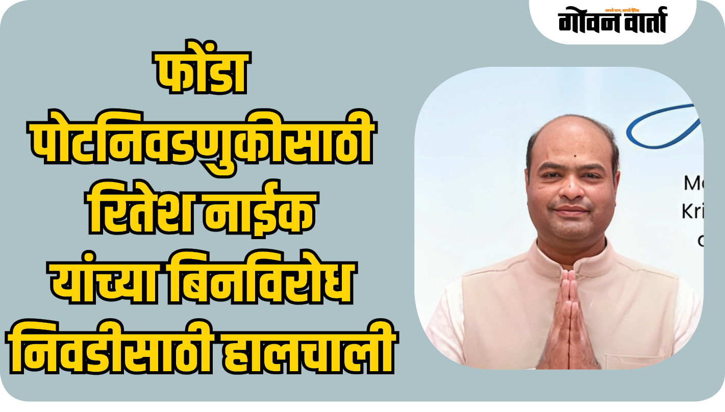 फोंडा पोटनिवडणुकीसाठी रितेश नाईक यांच्या बिनविरोध निवडीसाठी हालचाली