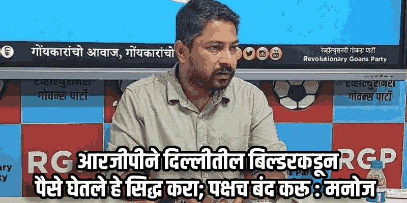 'आरजीपीने दिल्लीतील बिल्डरकडून पैसे घेतले हे सिद्ध करा; पक्षच बंद करू'