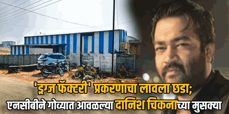 गँगस्टर दाऊदचा हस्तक दानिश चिकनाला एनसीबीद्वारे गोव्यातून अटक