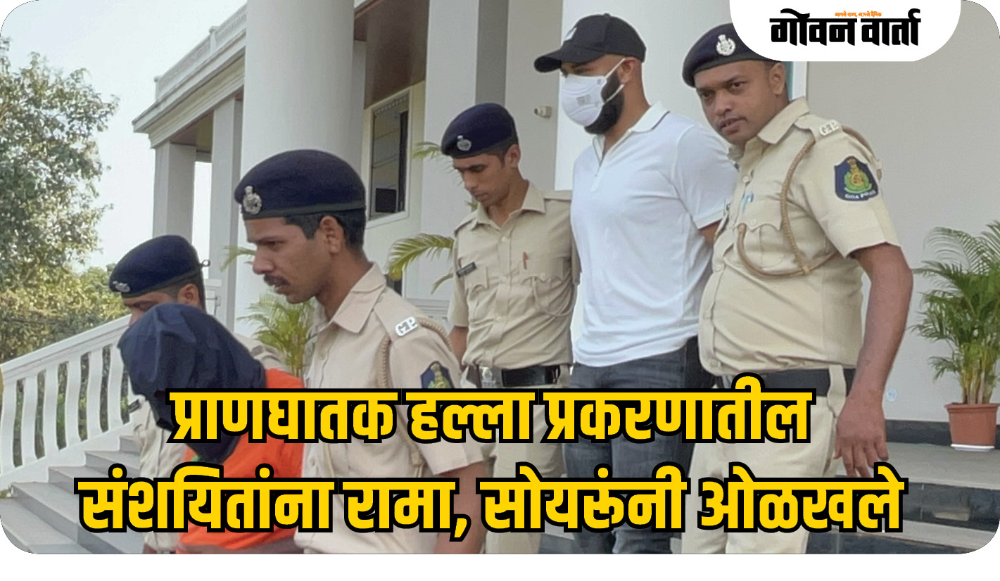 प्राणघातक हल्ला प्रकरणातील संशयितांना रामा, सोयरूंनी ओळखले