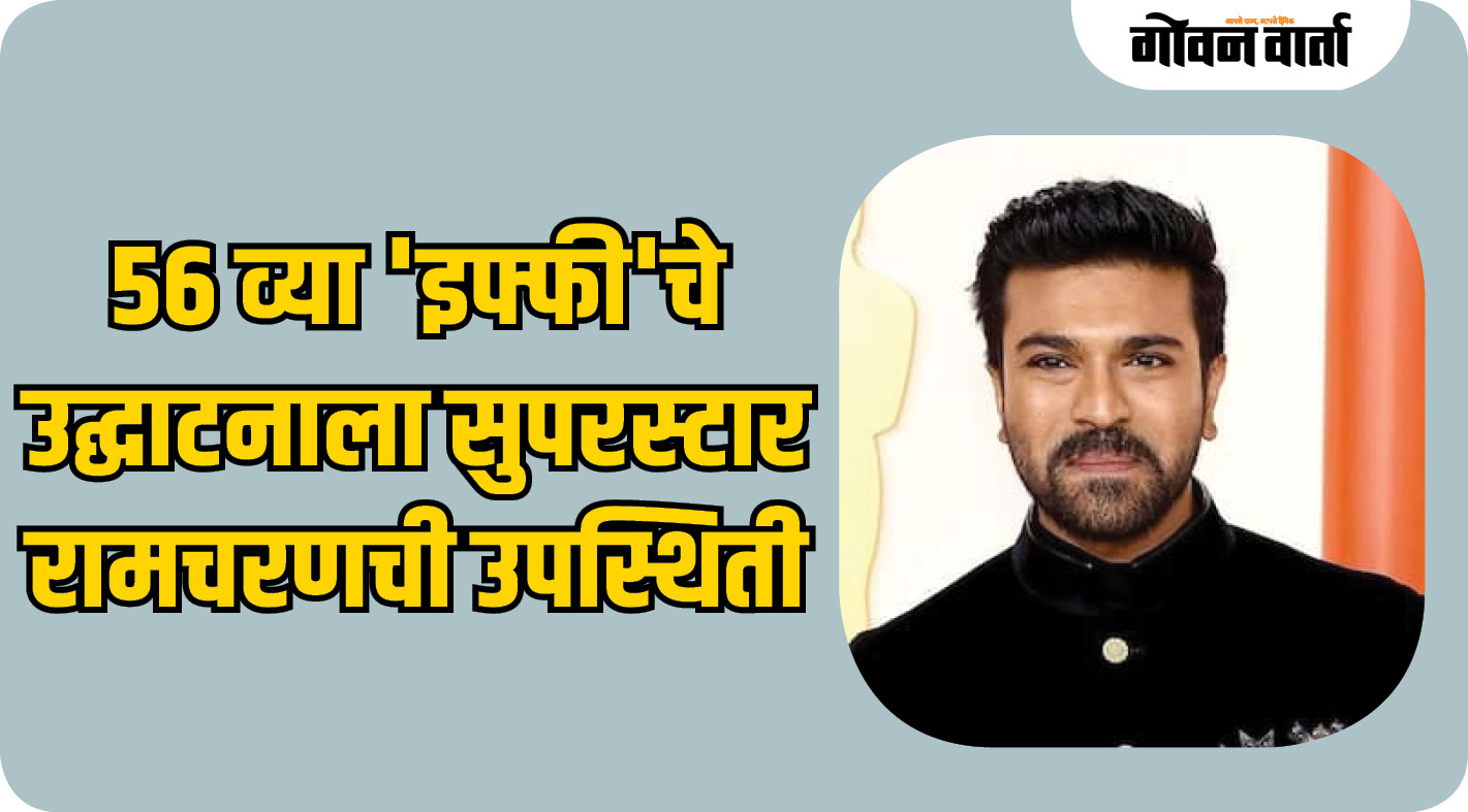 ५६ व्या 'इफ्फी'चे उद्घाटन सुपरस्टार सुपरस्टार रामचरण यांच्या हस्ते