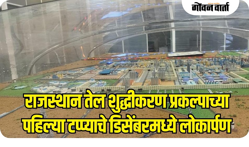 राजस्थान तेल शुद्धीकरण प्रकल्पाच्या पहिल्या टप्प्याचे डिसेंबरमध्ये लोकार्पण
