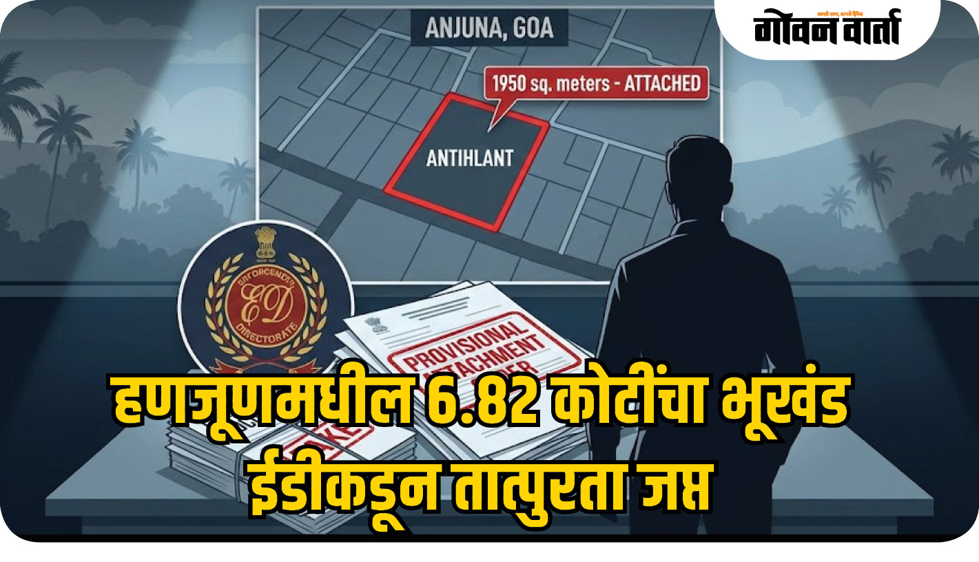 हणजूणमधील ६.८२ कोटींचा भूखंड ईडीकडून तात्पुरता जप्त