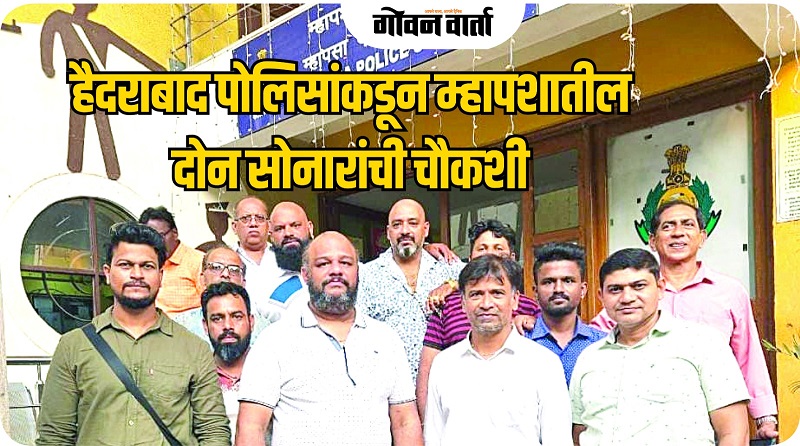 हैदराबाद पोलिसांकडून म्हापशातील दोन सोनारांची चौकशी, नोटिसाही बजावल्या