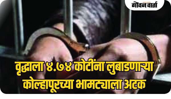 वृद्धाला ४.७४ कोटींना लुबाडणाऱ्या कोल्हापूरच्या भामट्याला अटक