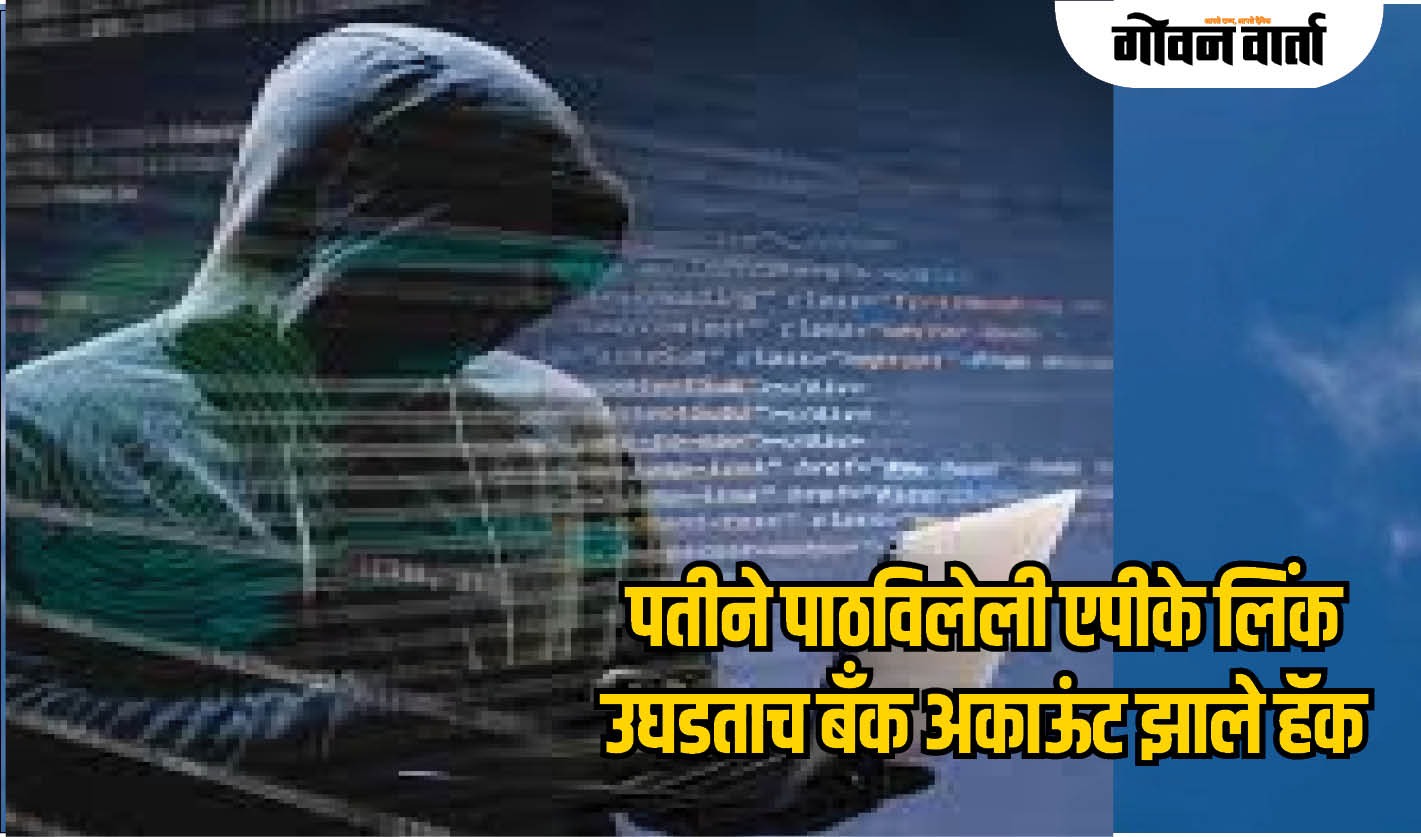 गोवा : पतीने पाठविलेली एपीके लिंक उघडताच बँक अकाऊंट झाले हॅक