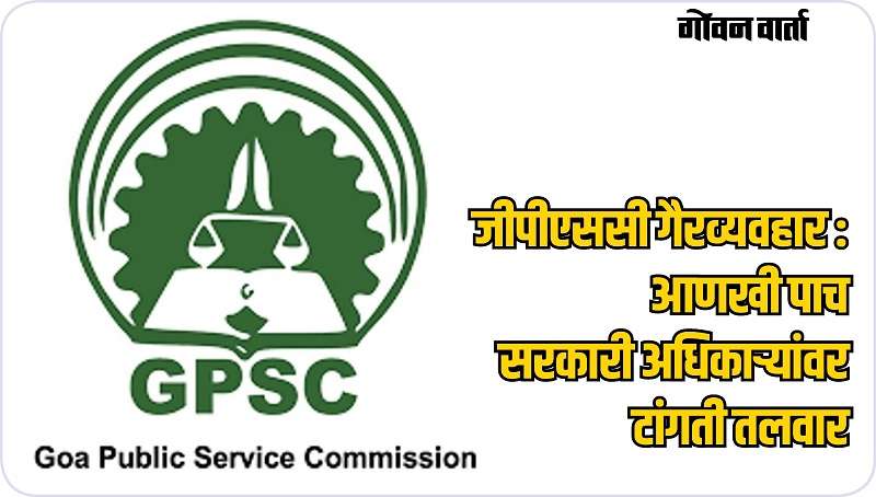 गोवा : आणखी ५ अधिकाऱ्यांवर टांगती तलवार