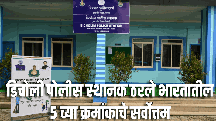 डिचोली पोलीस स्थानक भारतातील ५ व्या क्रमांकाचे सर्वोत्तम : गृह मंत्रालयाने दिली मान्यता