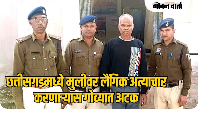 छत्तीसगडमध्ये मुलीवर लैंगिक अत्याचार करणाऱ्यास गोव्यात अटक