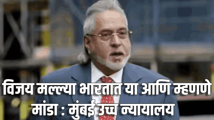 भारतात या आणि तुमचे म्हणणे मांडा; मुंबई उच्च न्यायालयाने विजय मल्ल्याला सुनावले