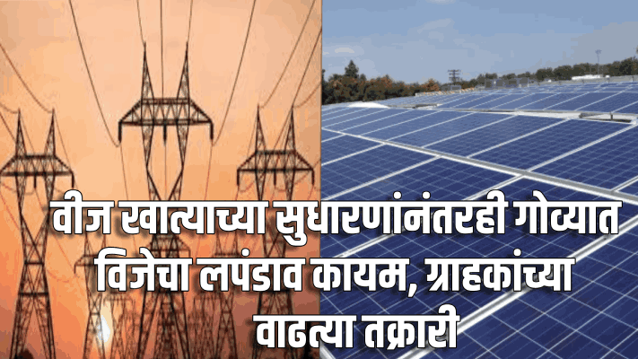 गोवा : वीज खात्याकडून अनेक सुधारणा; मात्र विजेचा लपंडाव कायम