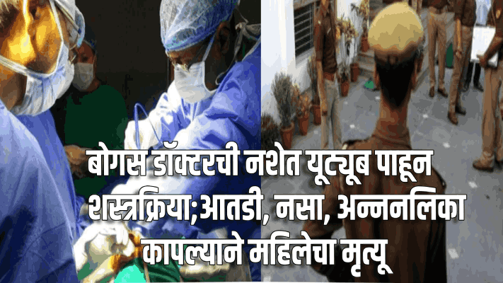 डॉक्टरने नशेत यूट्यूब पाहून केली शस्त्रक्रिया;आतडी,नसा,अन्ननलिका कापल्याने महिलेचा मृत्यू
