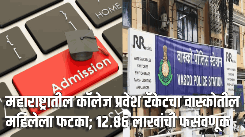 कॉलेज प्रवेश रॅकेट: वास्को येथील महिलेची १२.८६ लाखांची फसवणूक