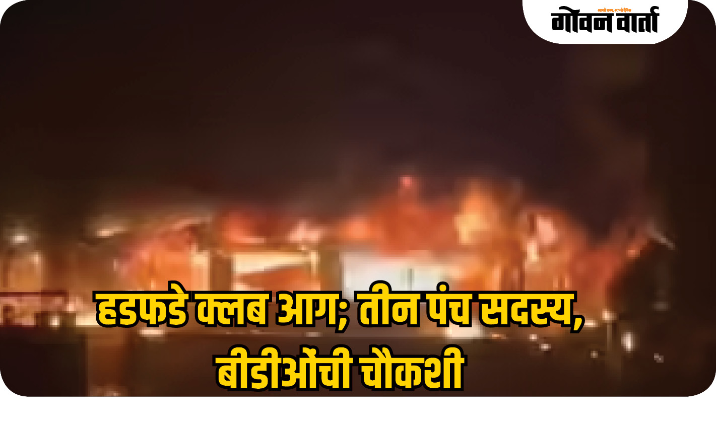 हडफडे क्लब आग; तीन पंच सदस्य, बीडीओंची चौकशी