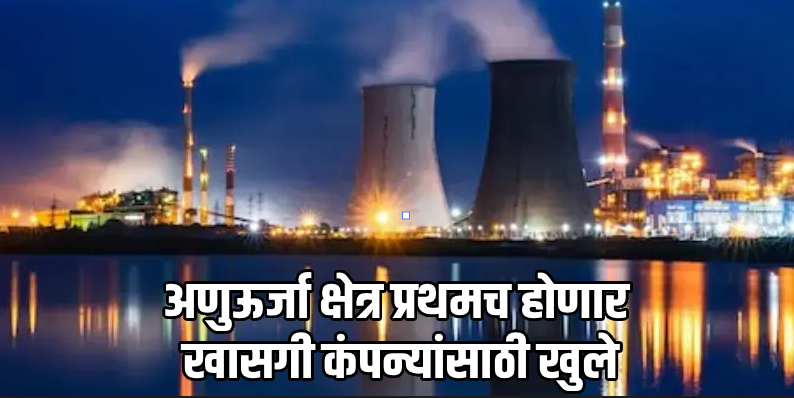 ऐतिहासिक निर्णय: 'शांती' बिल मंजुर; खासगी कंपन्यांसाठी अणुऊर्जा क्षेत्राचे दरवाजे उघडले!
